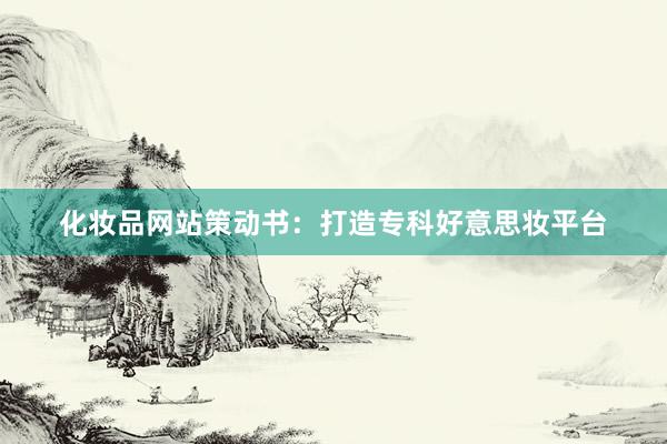化妆品网站策动书：打造专科好意思妆平台