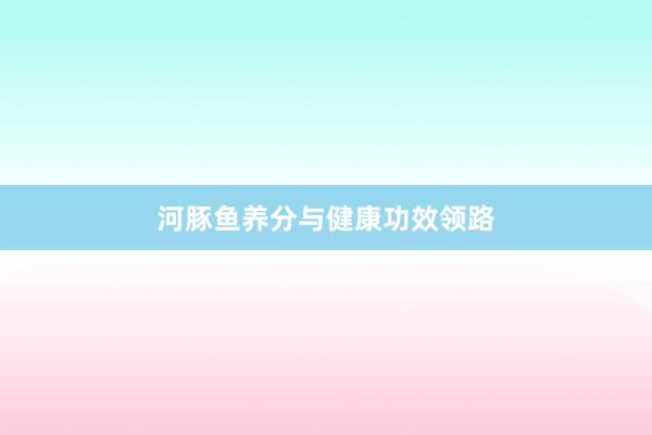 河豚鱼养分与健康功效领路